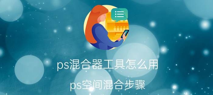 ps混合器工具怎么用 ps空间混合步骤？